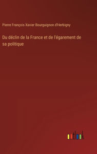 Title: Du dï¿½clin de la France et de l'ï¿½garement de sa politique, Author: P F X Bourguignon d'Herbigny