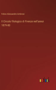 Title: Il Circolo filologico di Firenze nell'annoi 1879-80, Author: Felice Alessandre Ambrosi