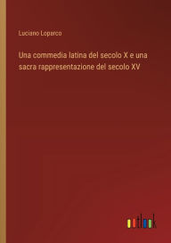 Title: Una commedia latina del secolo X e una sacra rappresentazione del secolo XV, Author: Luciano Loparco