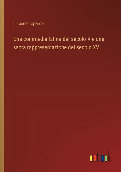 Una commedia latina del secolo X e una sacra rappresentazione del secolo XV