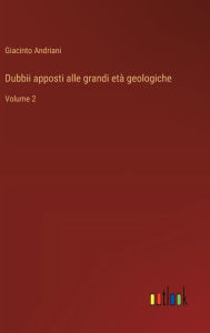 Title: Dubbii apposti alle grandi etï¿½ geologiche: Volume 2, Author: Giacinto Andriani