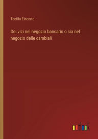 Title: Dei vizi nel negozio bancario o sia nel negozio delle cambiali, Author: Teofilo Eineccio