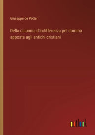Title: Della calunnia d'indifferenza pel domma apposta agli antichi cristiani, Author: Giuseppe de Potter