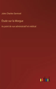 Title: ï¿½tude sur la Morgue: Au point de vue administratif et mï¿½dical, Author: Jules Charles Gavinzel