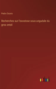 Title: Recherches sur l'exostose sous-unguï¿½ale du gros orteil, Author: Pedro Osorio