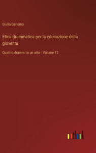 Title: Etica drammatica per la educazione della gioventu: Quattro drammi in un atto - Volume 12, Author: Giulio Genoino