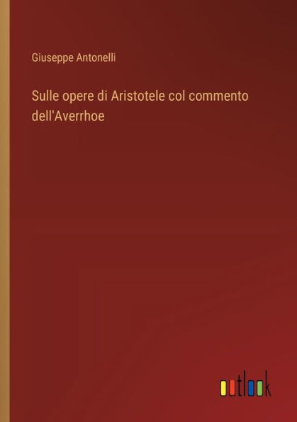 Sulle opere di Aristotele col commento dell'Averrhoe