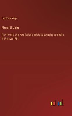 Fiore di virtu: Ridotto alla sua vera lezione edizione eseguita su quella di Padova 1751