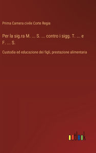 Title: Per la sig.ra M. ... S. ... contro i sigg. T. ... e F. ... S.: Custodia ed educazione dei figli, prestazione alimentaria, Author: Prima Camera Civile Corte Regia