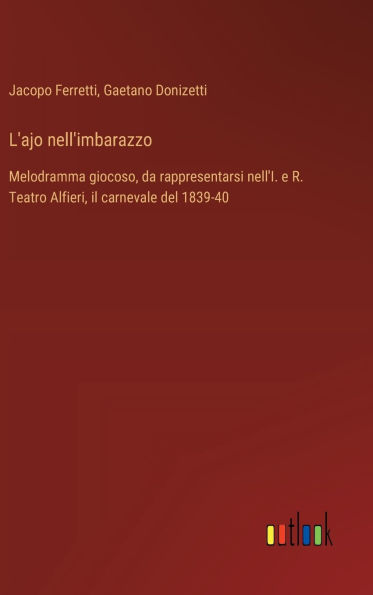 L'ajo nell'imbarazzo: Melodramma giocoso, da rappresentarsi nell'I. e R. Teatro Alfieri, il carnevale del 1839-40