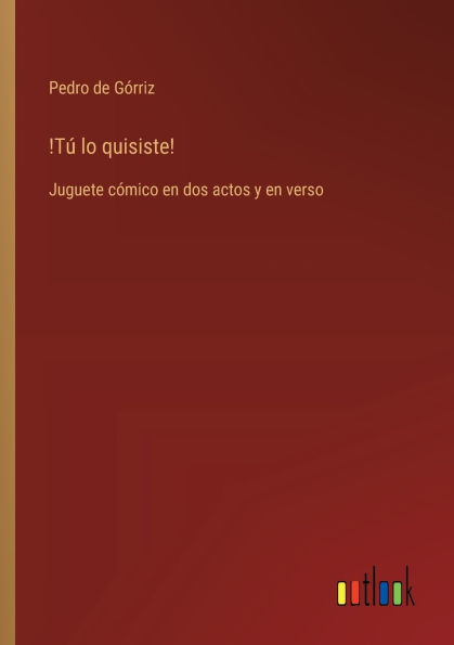 !Tï¿½ lo quisiste!: Juguete cï¿½mico en dos actos y en verso