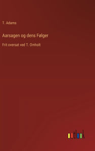 Title: Aarsagen og dens Fï¿½lger: Frit oversat ved T. Omholt, Author: T Adams