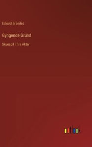 Title: Gyngende Grund: Skuespil i fire Akter, Author: Edvard Brandes