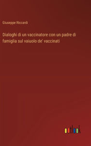 Title: Dialoghi di un vaccinatore con un padre di famiglia sul vaiuolo de' vaccinati, Author: Giuseppe Riccardi