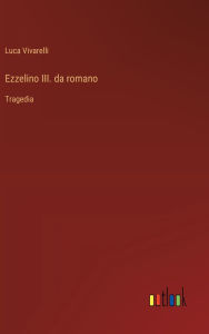 Title: Ezzelino III. da romano: Tragedia, Author: Luca Vivarelli