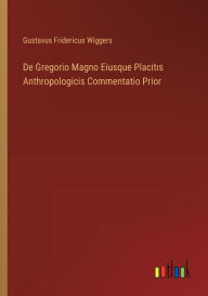 Title: De Gregorio Magno Eiusque Placitıs Anthropologicis Commentatio Prior, Author: Gustavus Fridericus Wiggers