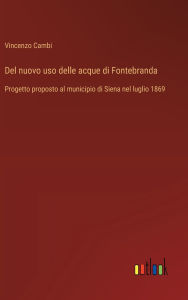 Title: Del nuovo uso delle acque di Fontebranda: Progetto proposto al municipio di Siena nel luglio 1869, Author: Vincenzo Cambi