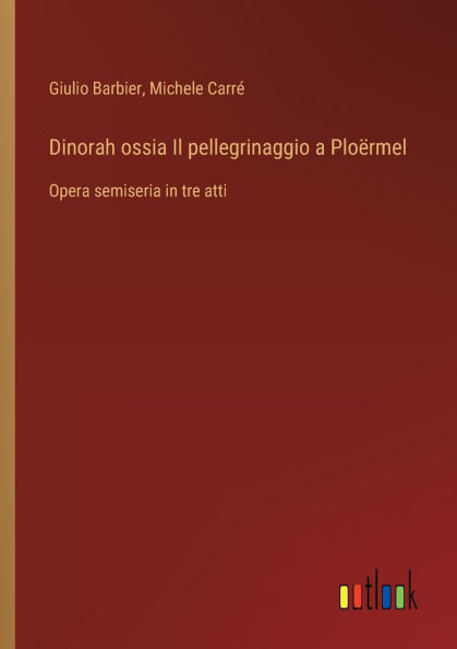 Dinorah ossia Il pellegrinaggio a Ploï¿½rmel: Opera semiseria in tre atti