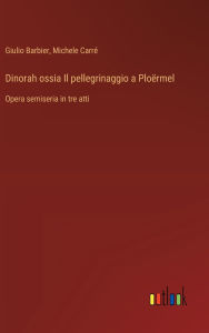 Title: Dinorah ossia Il pellegrinaggio a Ploï¿½rmel: Opera semiseria in tre atti, Author: Giulio Barbier