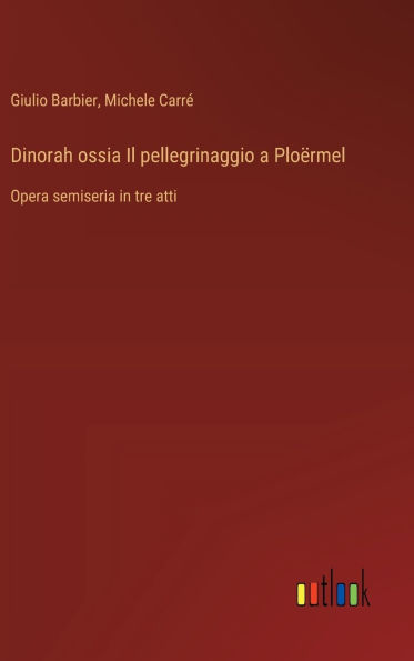 Dinorah ossia Il pellegrinaggio a Ploï¿½rmel: Opera semiseria in tre atti