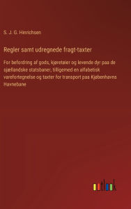 Title: Regler samt udregnede fragt-taxter: For befordring af gods, kjï¿½retï¿½ier og levende dyr paa de sjï¿½llandske statsbaner, tilligemed en alfabetisk varefortegnelse og taxter for transport paa Kjï¿½benhavns Havnebane, Author: S J G Hinrichsen