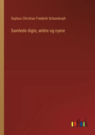 Title: Samlede digte, ï¿½ldre og nyere, Author: Sophus Christian Frederik Schandorph