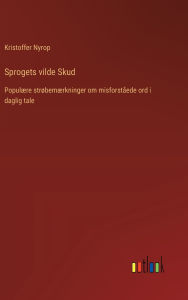 Title: Sprogets vilde Skud: Populï¿½re strï¿½bemï¿½rkninger om misforstï¿½ede ord i daglig tale, Author: Kristoffer Nyrop