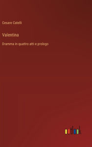 Title: Valentina: Dramma in quattro atti e prologo, Author: Cesare Catelli