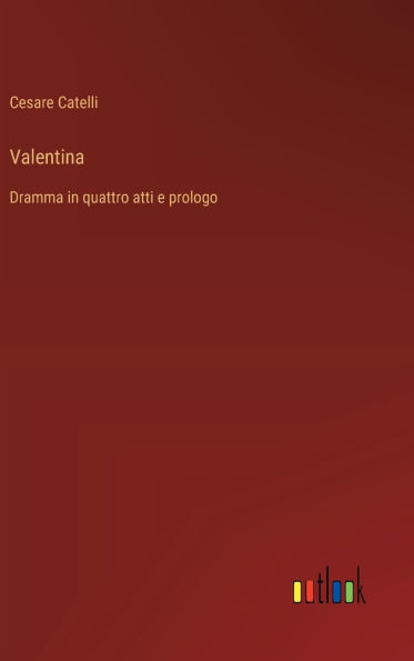 Valentina: Dramma in quattro atti e prologo