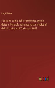 Title: I concimi sunto delle conferenze agrarie dette in Pinerolo nelle adunanze magistrali della Provincia di Torino pel 1869, Author: Luigi Mussa