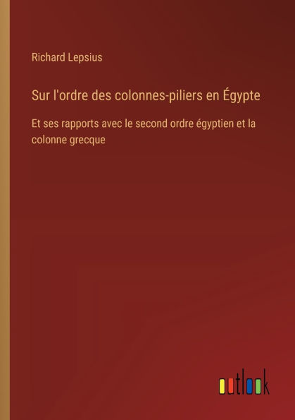 Sur l'ordre des colonnes-piliers en ï¿½gypte: Et ses rapports avec le second ordre ï¿½gyptien et la colonne grecque