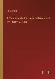 Title: A Companion to the Greek Testament and the English Version, Author: Philip Schaff