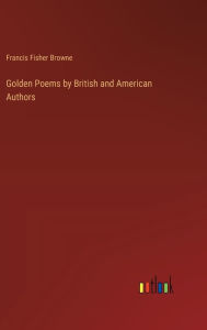 Title: Golden Poems by British and American Authors, Author: Francis Fisher Browne