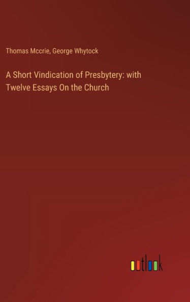 A Short Vindication of Presbytery: with Twelve Essays On the Church