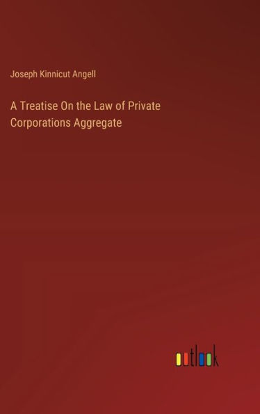 A Treatise On the Law of Private Corporations Aggregate