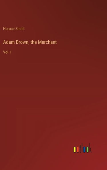 Adam Brown, the Merchant: Vol. I