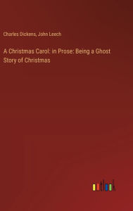 Title: A Christmas Carol: in Prose: Being a Ghost Story of Christmas, Author: Charles Dickens