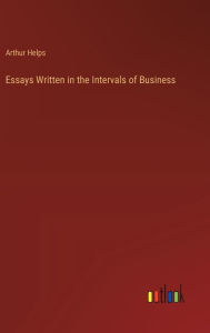 Title: Essays Written in the Intervals of Business, Author: Arthur Helps