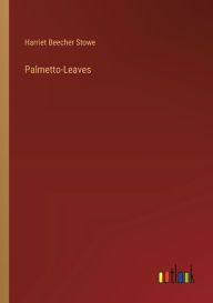 Title: Palmetto-Leaves, Author: Harriet Beecher Stowe