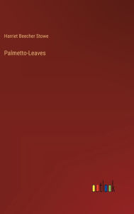 Title: Palmetto-Leaves, Author: Harriet Beecher Stowe