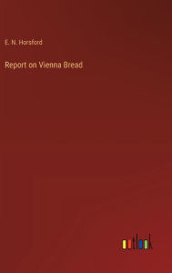 Title: Report on Vienna Bread, Author: E N Horsford