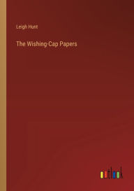 Title: The Wishing-Cap Papers, Author: Leigh Hunt