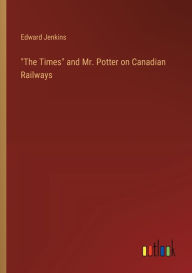 Title: The Times and Mr. Potter on Canadian Railways, Author: Edward Jenkins