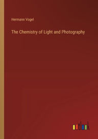 Title: The Chemistry of Light and Photography, Author: Hermann Vogel