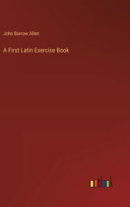 Title: A First Latin Exercise Book, Author: John Barrow Allen