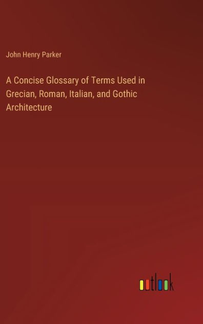 A Concise Glossary Of Terms Used In Grecian, Roman, Italian, And Gothic ...