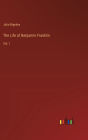 The Life of Benjamin Franklin: Vol. 1
