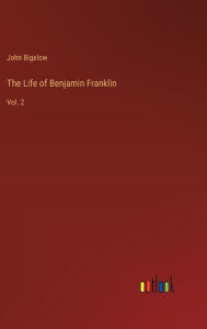 Title: The Life of Benjamin Franklin: Vol. 2, Author: John Bigelow