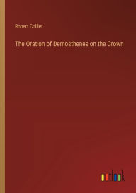 Title: The Oration of Demosthenes on the Crown, Author: Robert Collier