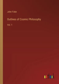 Title: Outlines of Cosmic Philosophy: Vol. 1, Author: John Fiske